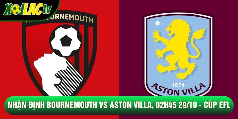 Nhận Định Bournemouth Vs Aston Villa, 02h45 29/10 - Cúp EFL
