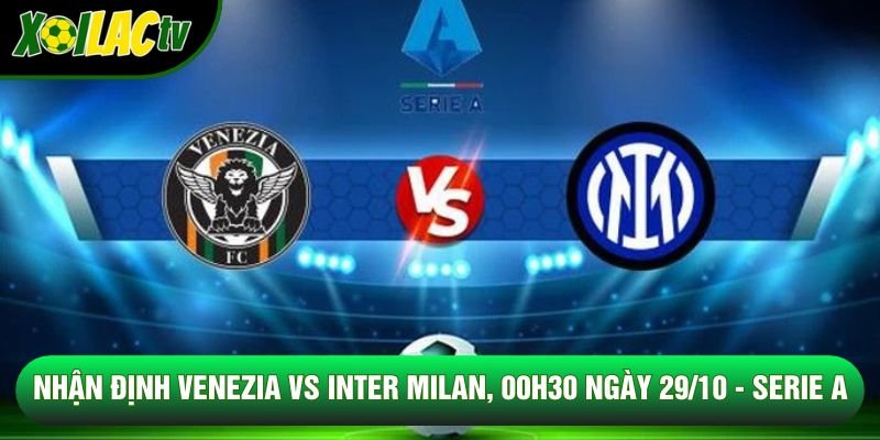 Nhận Định Venezia Vs Inter Milan, 00h30 Ngày 29/10 - Serie A